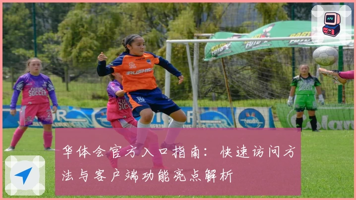 华体会官方入口指南：快速访问方法与客户端功能亮点解析