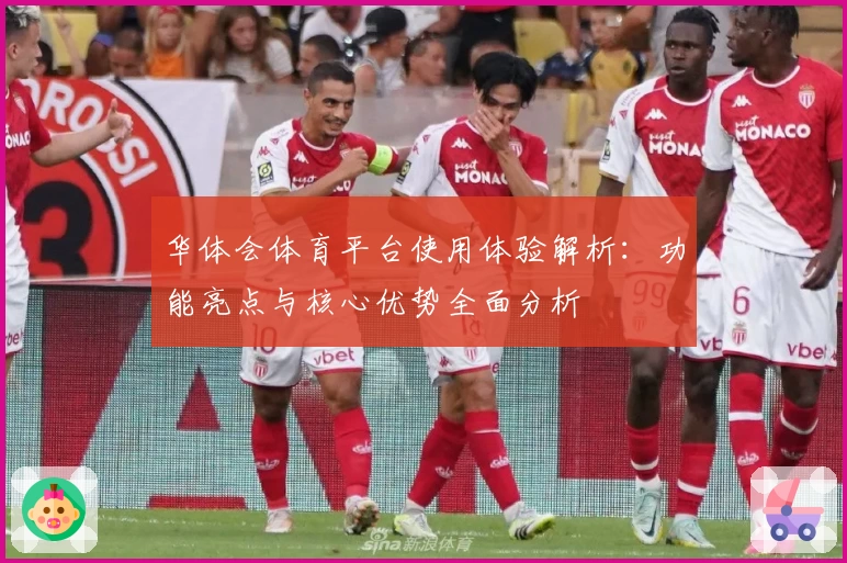 华体会体育平台使用体验解析：功能亮点与核心优势全面分析