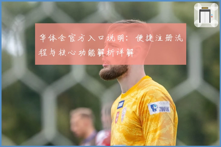 华体会官方入口说明：便捷注册流程与核心功能解析详解