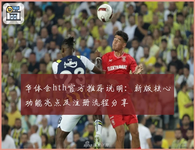 华体会hth官方推荐说明：新版核心功能亮点及注册流程分享