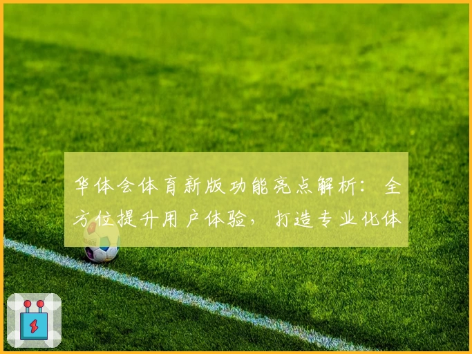 华体会体育新版功能亮点解析：全方位提升用户体验，打造专业化体育平台