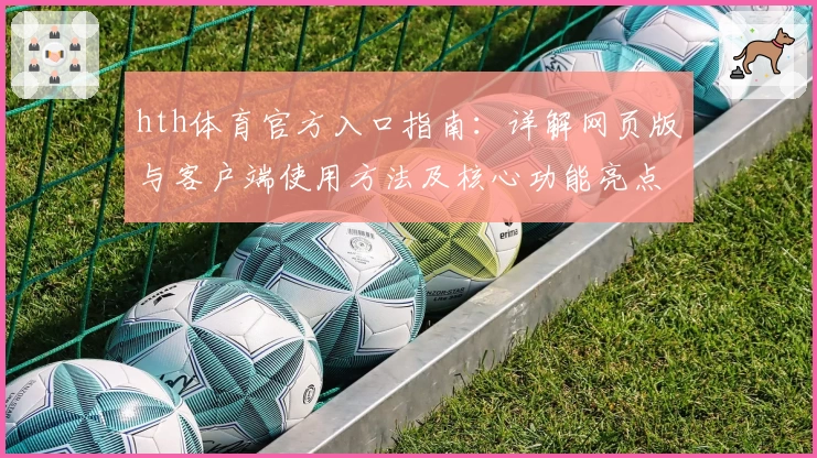 hth体育官方入口指南：详解网页版与客户端使用方法及核心功能亮点