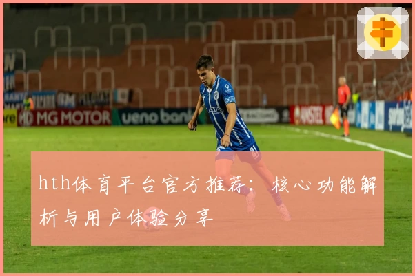 hth体育平台官方推荐：核心功能解析与用户体验分享