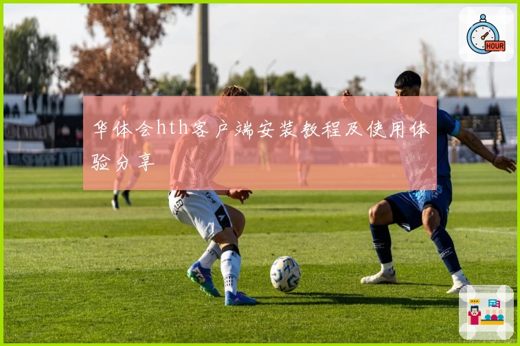 华体会hth客户端安装教程及使用体验分享