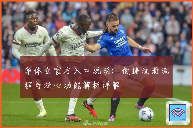 华体会官方入口说明：便捷注册流程与核心功能解析详解