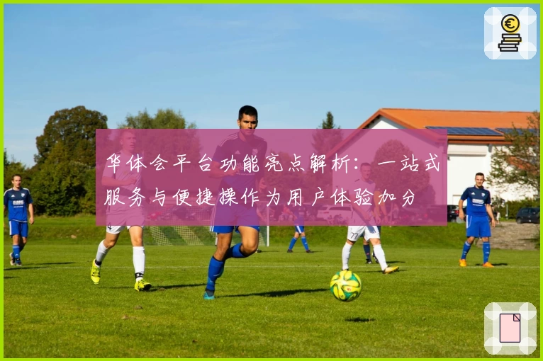 华体会平台功能亮点解析：一站式服务与便捷操作为用户体验加分
