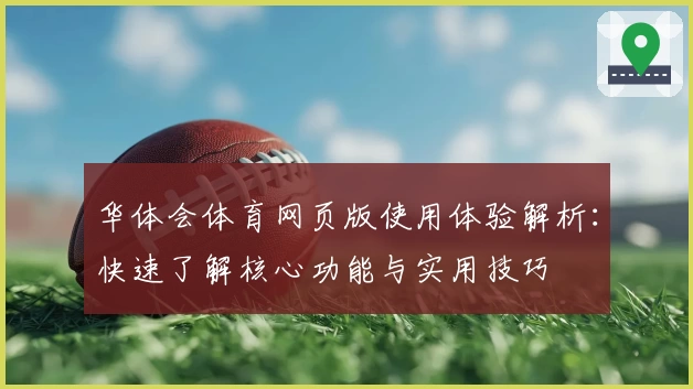 华体会体育网页版使用体验解析：快速了解核心功能与实用技巧