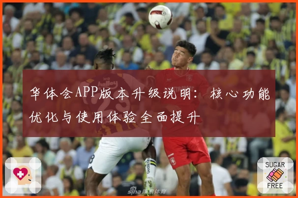 华体会APP版本升级说明：核心功能优化与使用体验全面提升